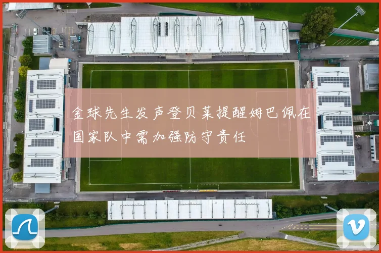 金球先生发声登贝莱提醒姆巴佩在国家队中需加强防守责任