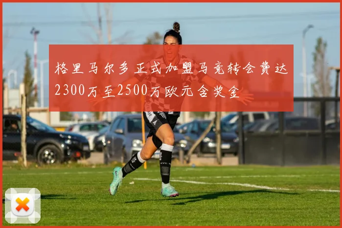 格里马尔多正式加盟马竞转会费达2300万至2500万欧元含奖金