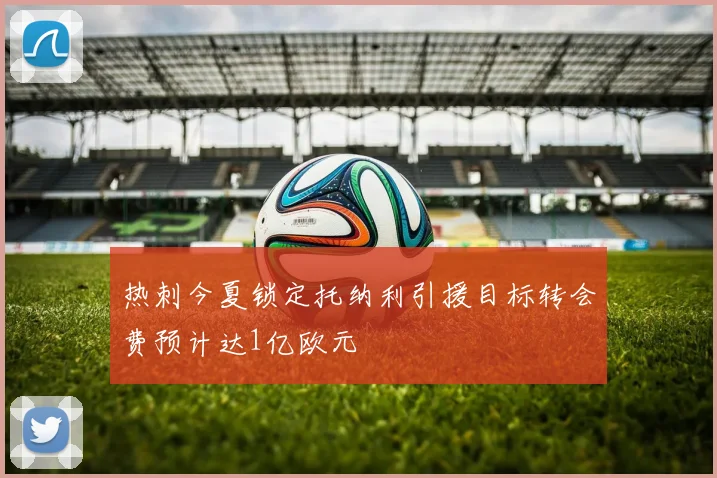 热刺今夏锁定托纳利引援目标转会费预计达1亿欧元