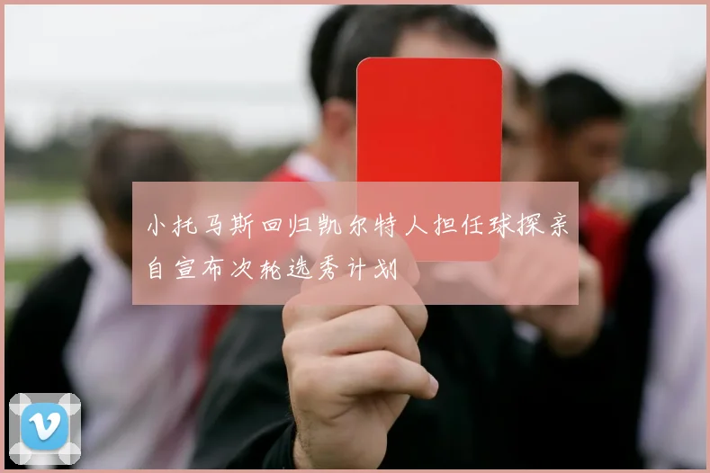 小托马斯回归凯尔特人担任球探亲自宣布次轮选秀计划
