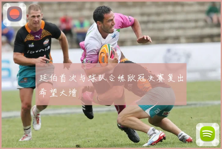 廷伯首次与球队合练欧冠决赛复出希望大增