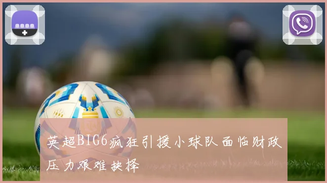 英超BIG6疯狂引援小球队面临财政压力艰难抉择