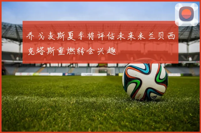 乔戈麦斯夏季将评估未来米兰贝西克塔斯重燃转会兴趣