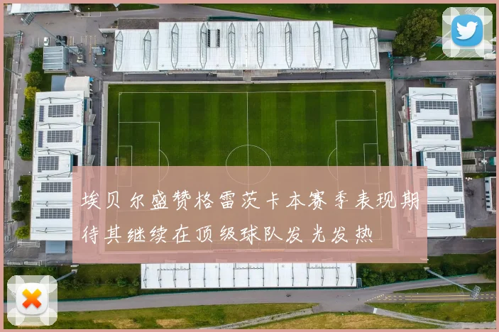 埃贝尔盛赞格雷茨卡本赛季表现期待其继续在顶级球队发光发热