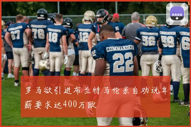 罗马欲引进布兰特马伦亲自劝说年薪要求达400万欧